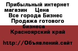 Прибыльный интернет магазин! › Цена ­ 15 000 - Все города Бизнес » Продажа готового бизнеса   . Красноярский край